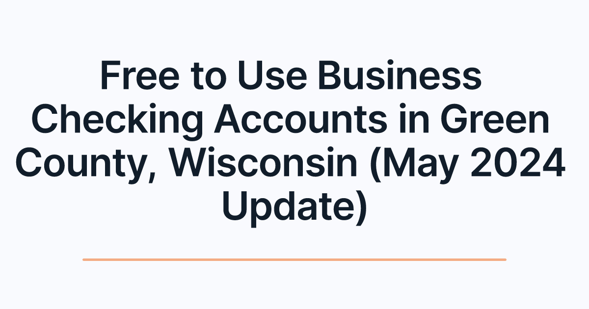 Free to Use Business Checking Accounts in Green County, Wisconsin (May 2024 Update)